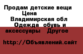 Продам детские вещи › Цена ­ 1 000 - Владимирская обл. Одежда, обувь и аксессуары » Другое   